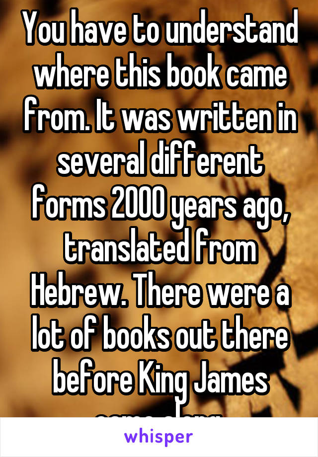 You have to understand where this book came from. It was written in several different forms 2000 years ago, translated from Hebrew. There were a lot of books out there before King James came along.