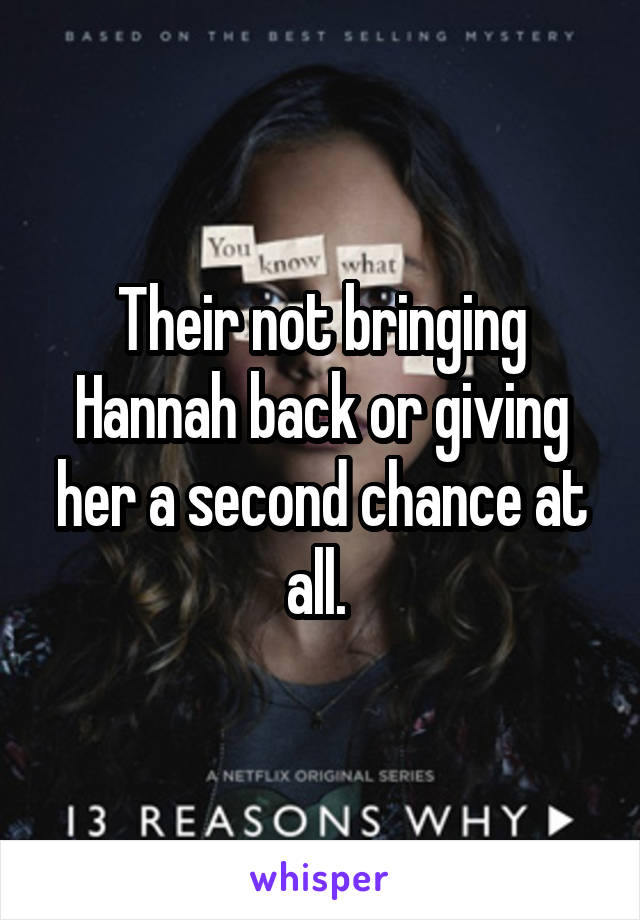 Their not bringing Hannah back or giving her a second chance at all. 