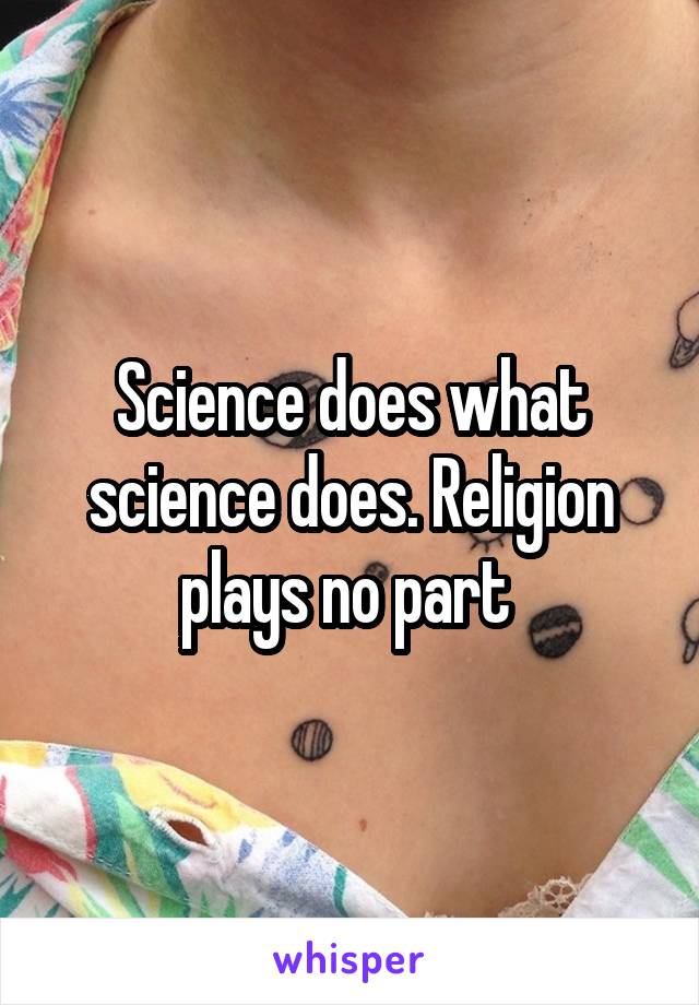 Science does what science does. Religion plays no part 