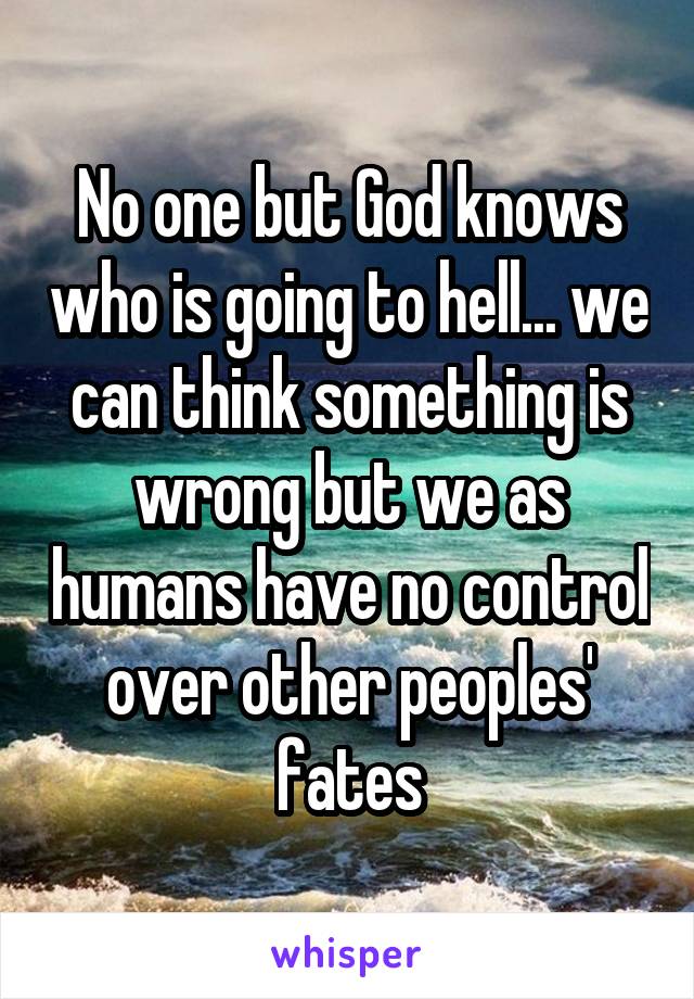 No one but God knows who is going to hell... we can think something is wrong but we as humans have no control over other peoples' fates