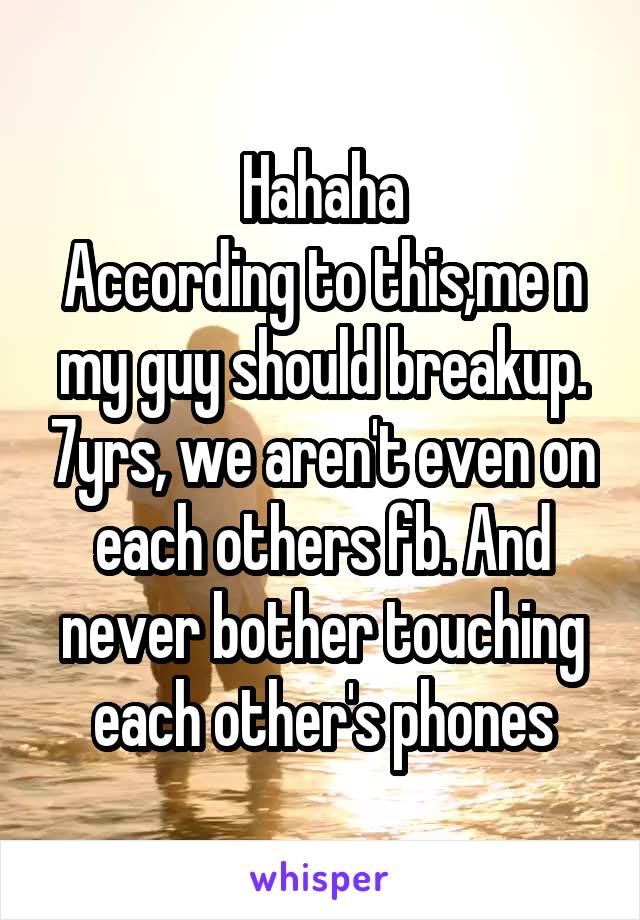 Hahaha
According to this,me n my guy should breakup. 7yrs, we aren't even on each others fb. And never bother touching each other's phones