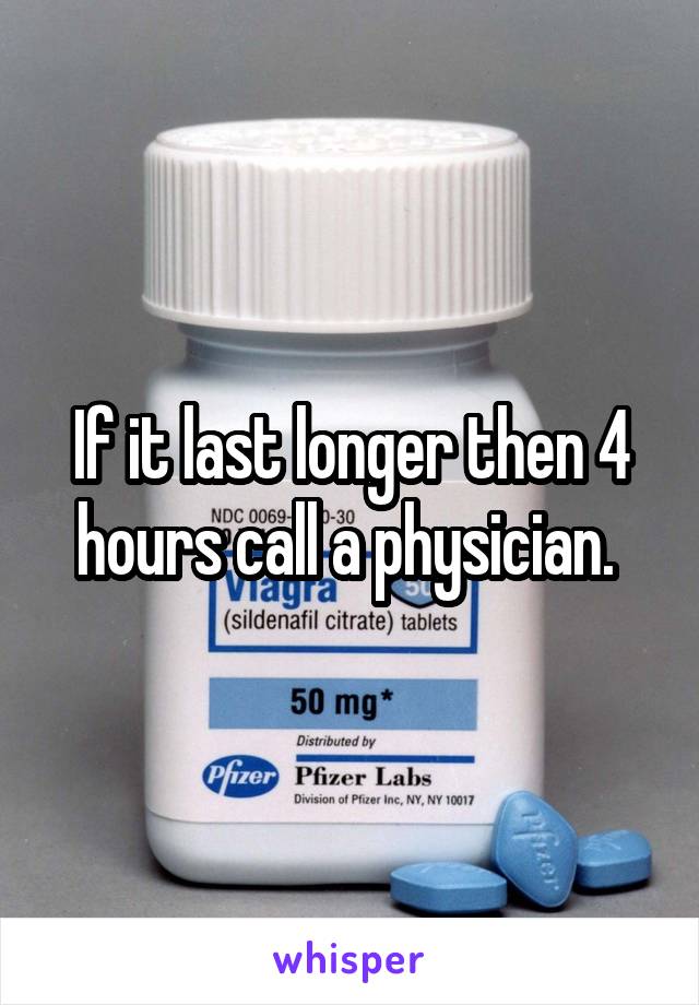 If it last longer then 4 hours call a physician. 
