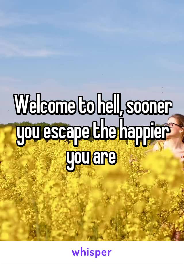 Welcome to hell, sooner you escape the happier you are 