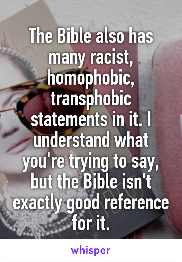 The Bible also has many racist, homophobic, transphobic statements in it. I understand what you're trying to say, but the Bible isn't exactly good reference for it.