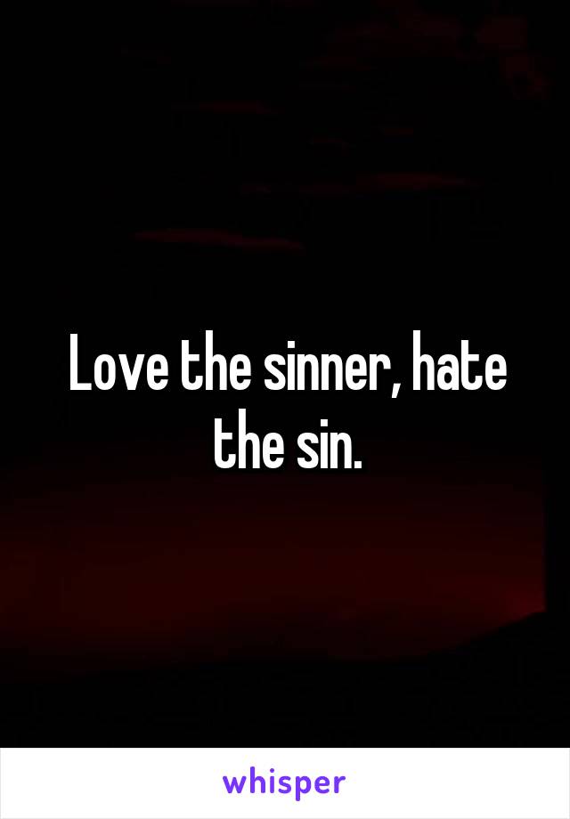 Love the sinner, hate the sin.