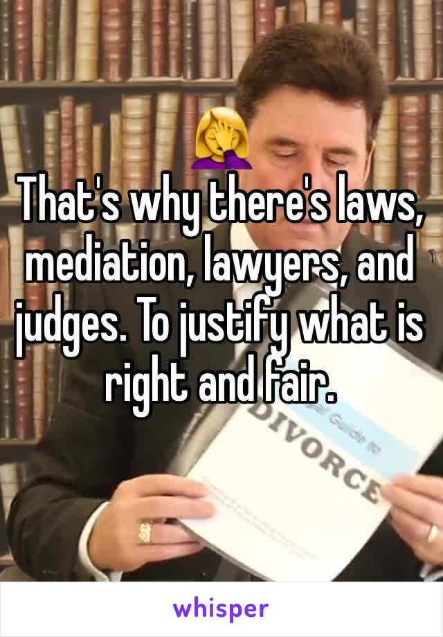 🤦‍♀️
That's why there's laws,  mediation, lawyers, and judges. To justify what is right and fair. 