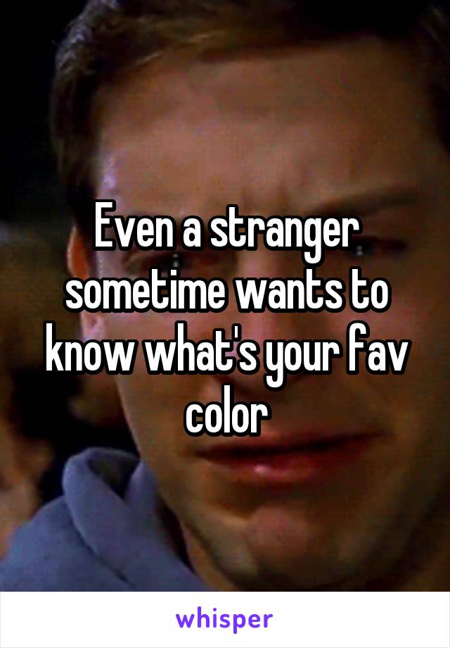 Even a stranger sometime wants to know what's your fav color