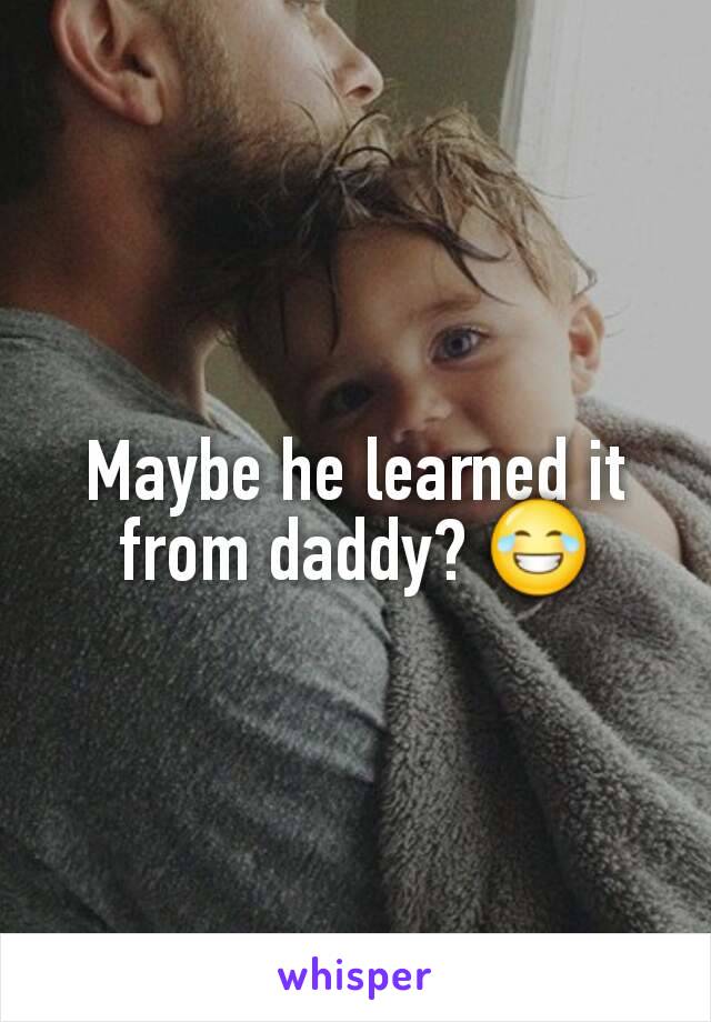 Maybe he learned it from daddy? 😂