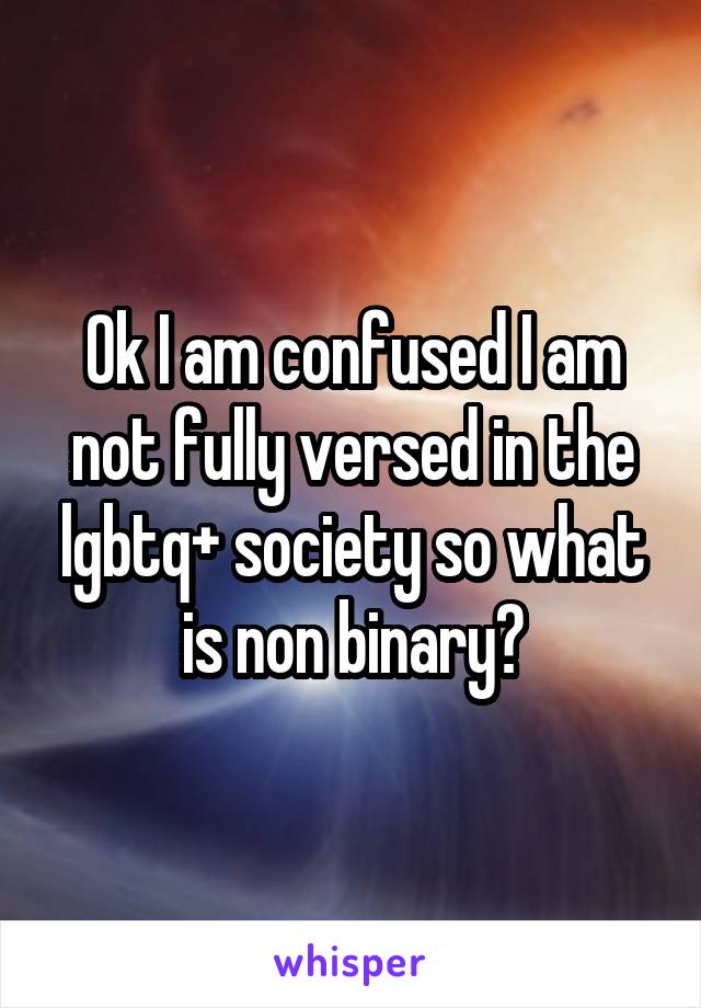 Ok I am confused I am not fully versed in the lgbtq+ society so what is non binary?