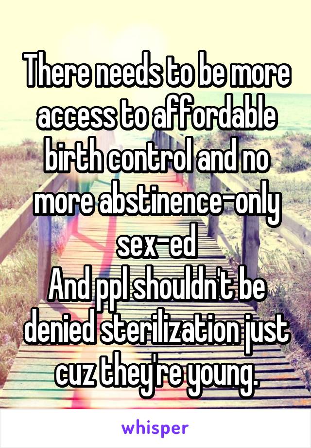 There needs to be more access to affordable birth control and no more abstinence-only sex-ed
And ppl shouldn't be denied sterilization just cuz they're young.