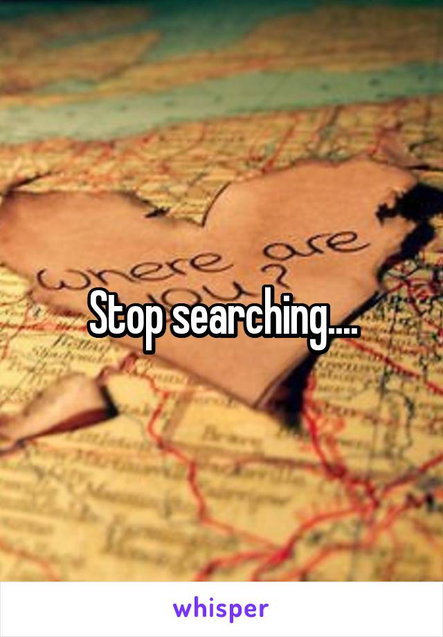 Stop searching....