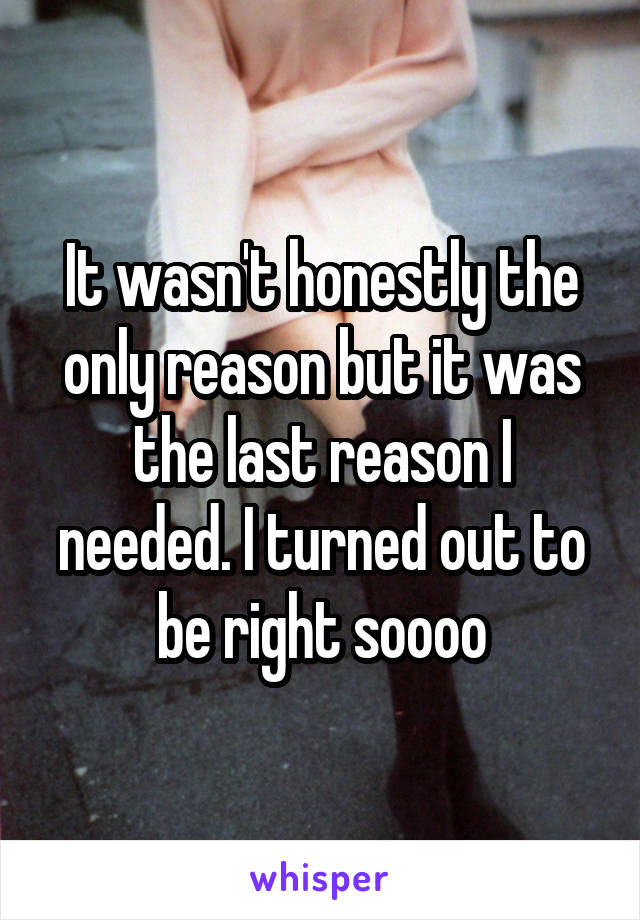 It wasn't honestly the only reason but it was the last reason I needed. I turned out to be right soooo