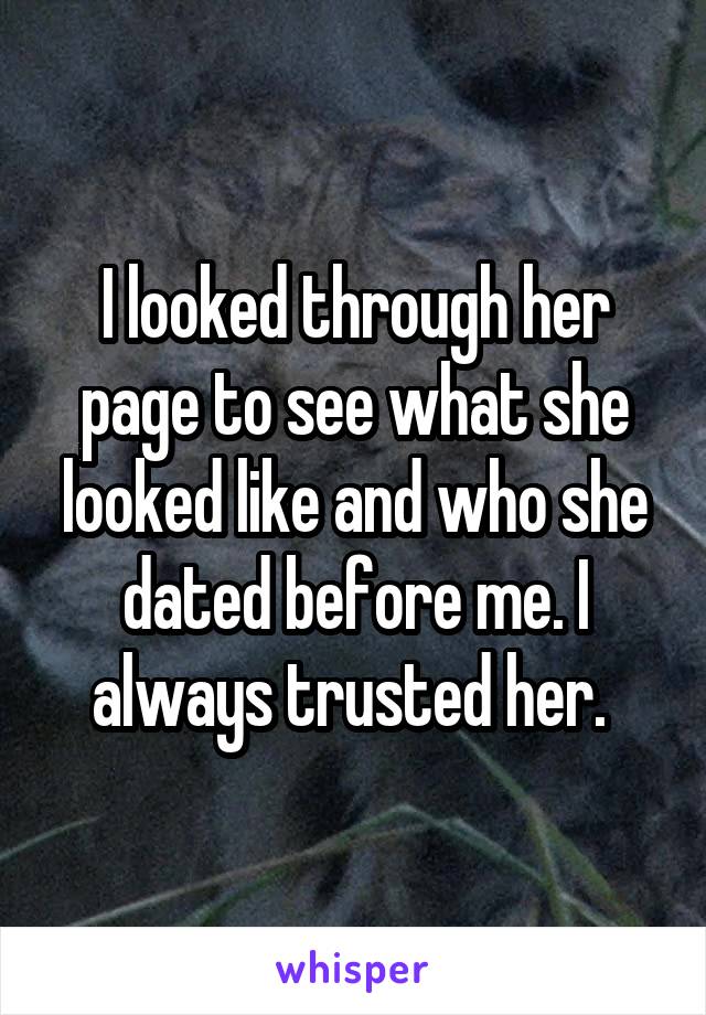 I looked through her page to see what she looked like and who she dated before me. I always trusted her. 