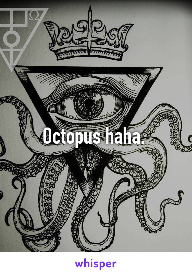 Octopus haha. 