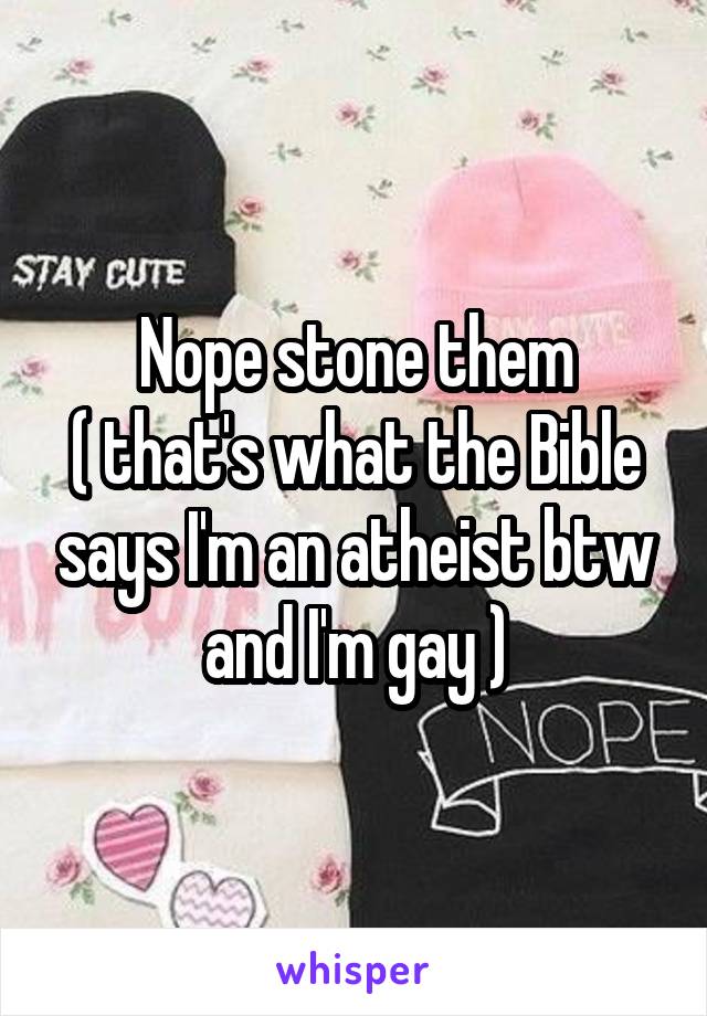 Nope stone them
( that's what the Bible says I'm an atheist btw and I'm gay )
