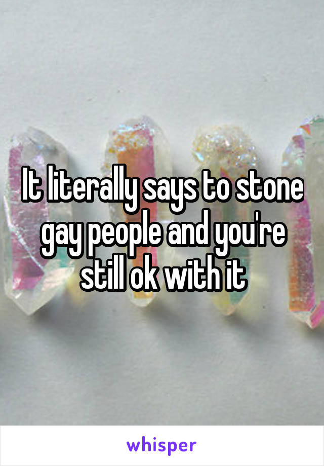 It literally says to stone gay people and you're still ok with it