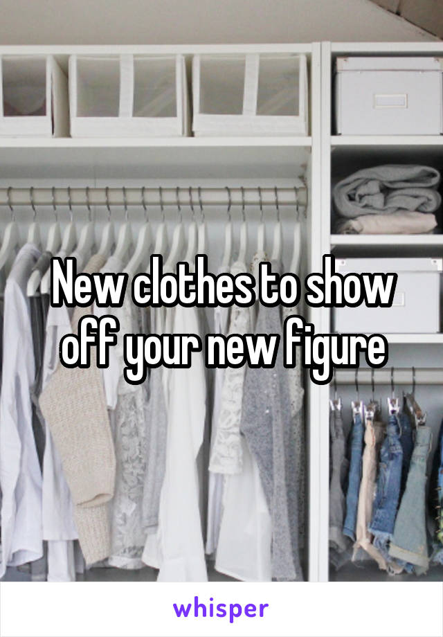 New clothes to show off your new figure