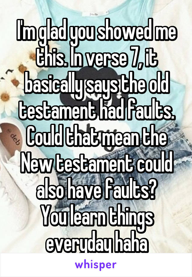 I'm glad you showed me this. In verse 7, it basically says the old testament had faults.
Could that mean the New testament could also have faults?
You learn things everyday haha