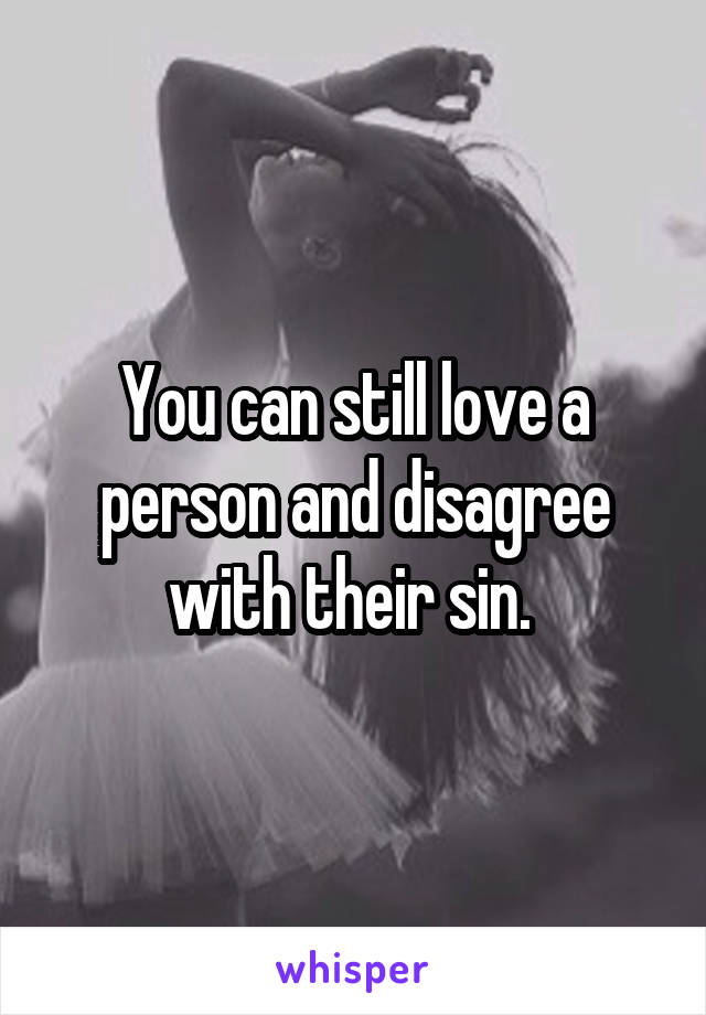You can still love a person and disagree with their sin. 