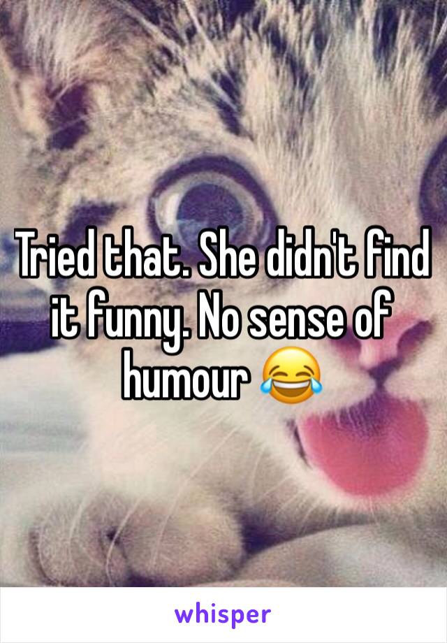 Tried that. She didn't find it funny. No sense of humour 😂
