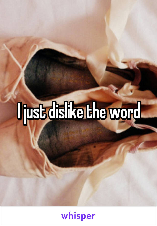 I just dislike the word