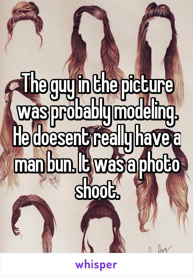 The guy in the picture was probably modeling. He doesent really have a man bun. It was a photo shoot.