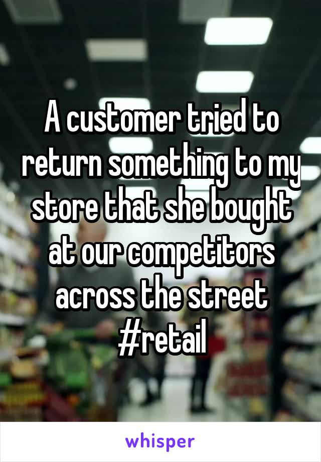 A customer tried to return something to my store that she bought at our competitors across the street
#retail