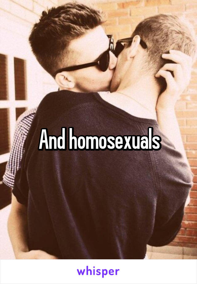 And homosexuals