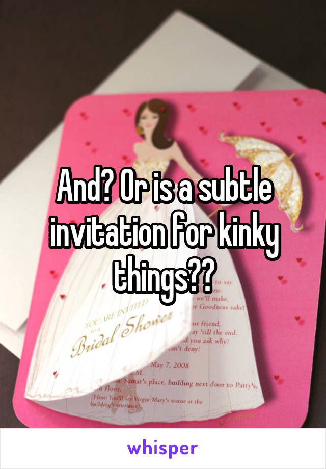 And? Or is a subtle invitation for kinky things??