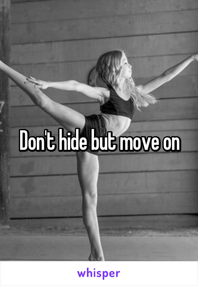 Don't hide but move on