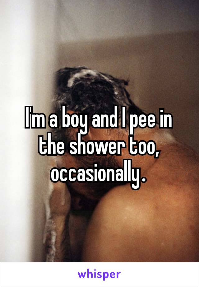 I'm a boy and I pee in the shower too, occasionally​.