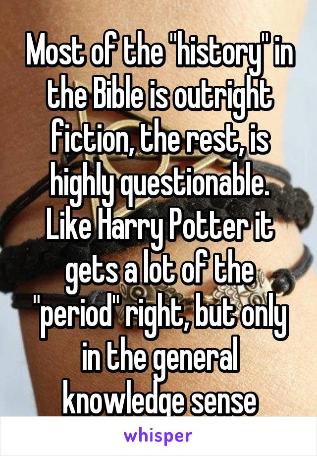 Most of the "history" in the Bible is outright fiction, the rest, is highly questionable.
Like Harry Potter it gets a lot of the "period" right, but only in the general knowledge sense