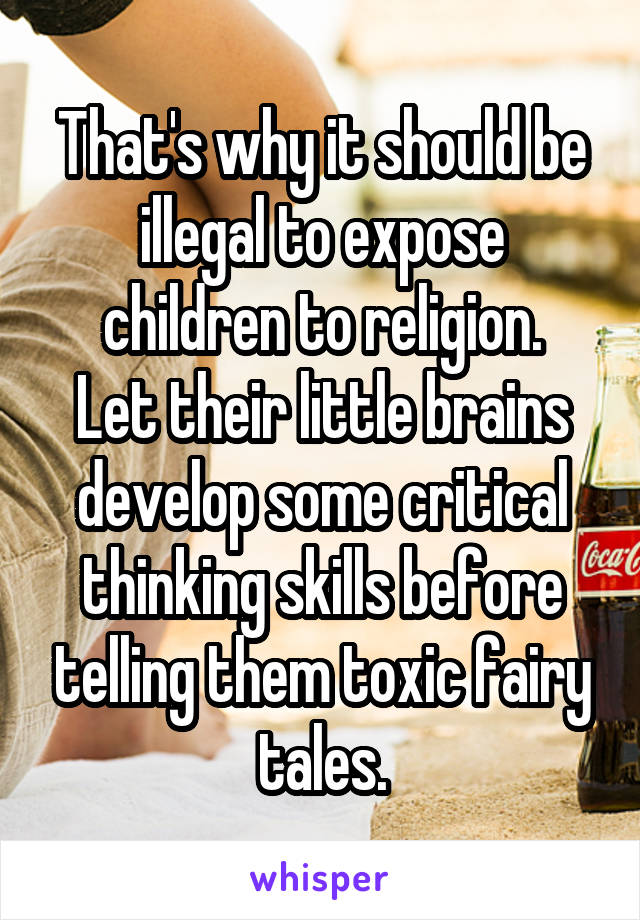 That's why it should be illegal to expose children to religion.
Let their little brains develop some critical thinking skills before telling them toxic fairy tales.