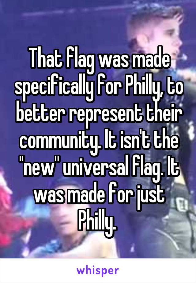 That flag was made specifically for Philly, to better represent their community. It isn't the "new" universal flag. It was made for just Philly. 