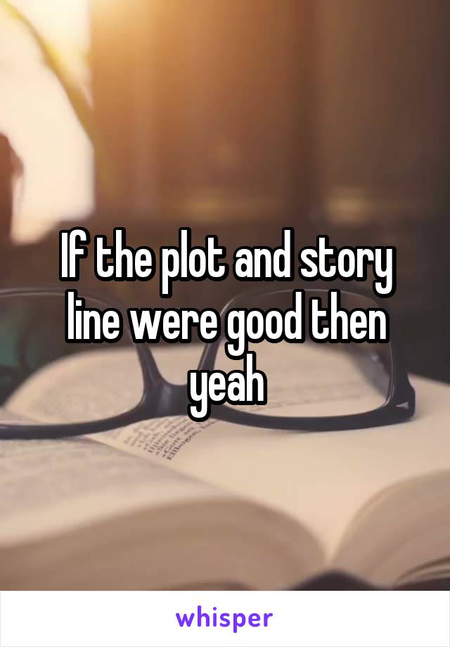 If the plot and story line were good then yeah