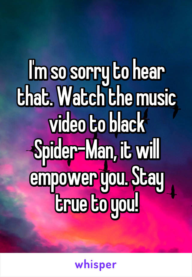 I'm so sorry to hear that. Watch the music video to black Spider-Man, it will empower you. Stay true to you!