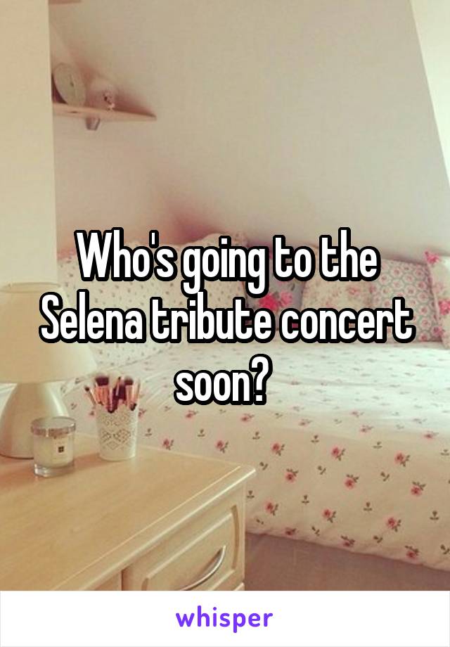 Who's going to the Selena tribute concert soon? 