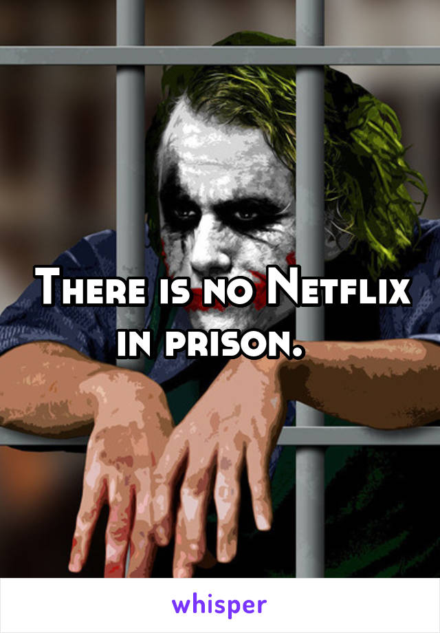 There is no Netflix in prison.  