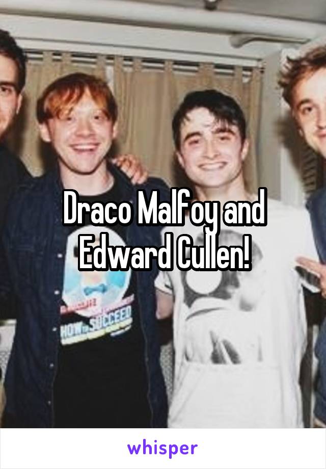 Draco Malfoy and Edward Cullen!