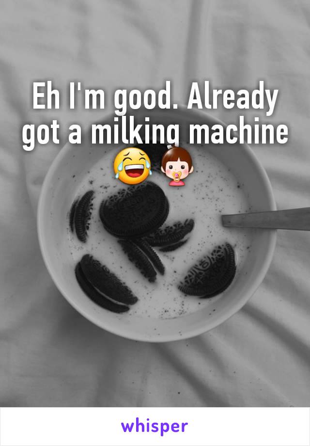 Eh I'm good. Already got a milking machine 😂👶