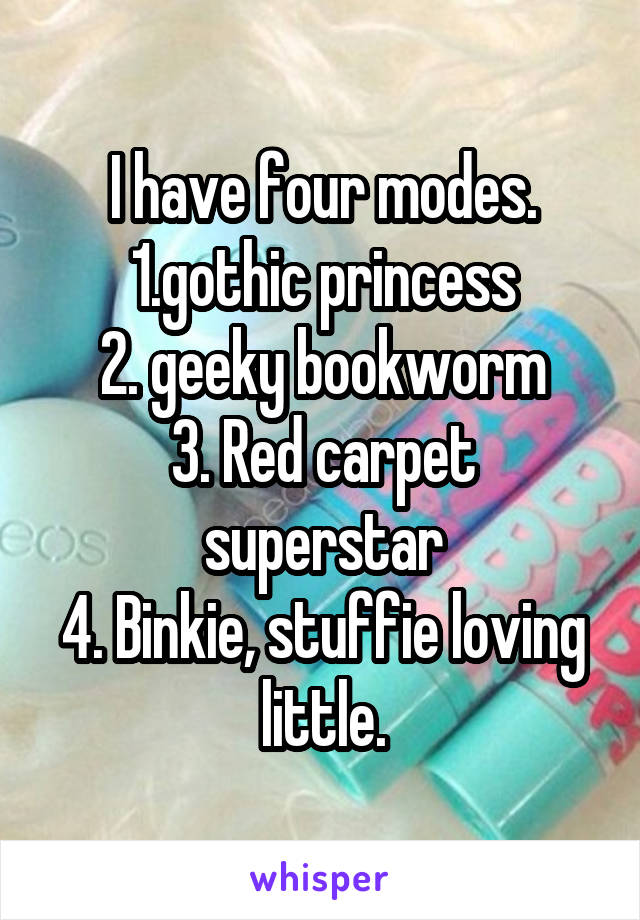 I have four modes.
1.gothic princess
2. geeky bookworm
3. Red carpet superstar
4. Binkie, stuffie loving little.