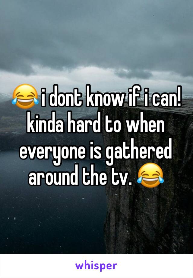 😂 i dont know if i can! kinda hard to when everyone is gathered around the tv. 😂