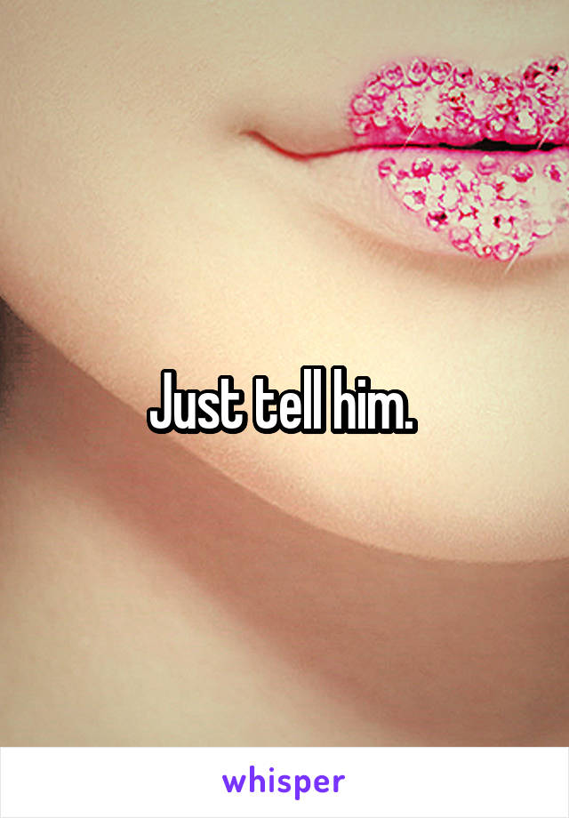 Just tell him. 