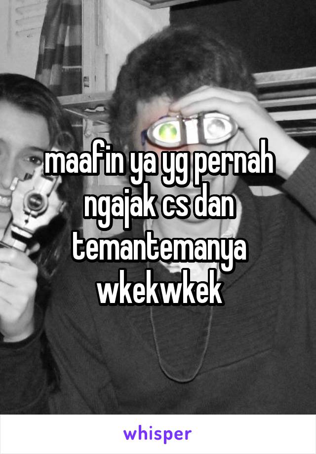 
maafin ya yg pernah ngajak cs dan temantemanya wkekwkek