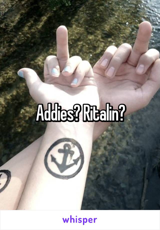 Addies? Ritalin?