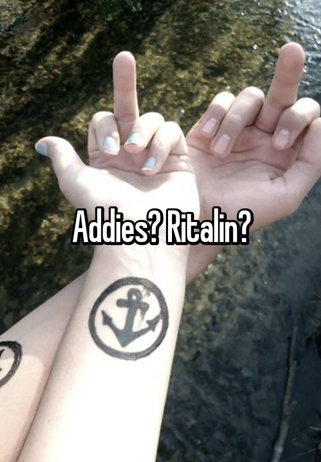 Addies? Ritalin?