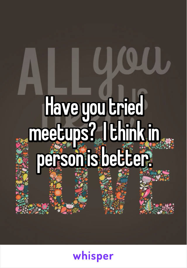 Have you tried meetups?  I think in person is better.