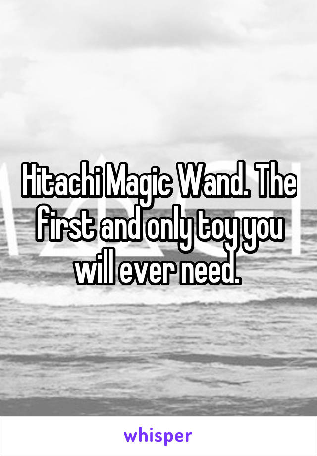 Hitachi Magic Wand. The first and only toy you will ever need. 