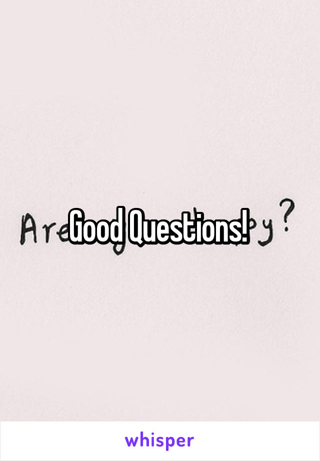 Good Questions! 