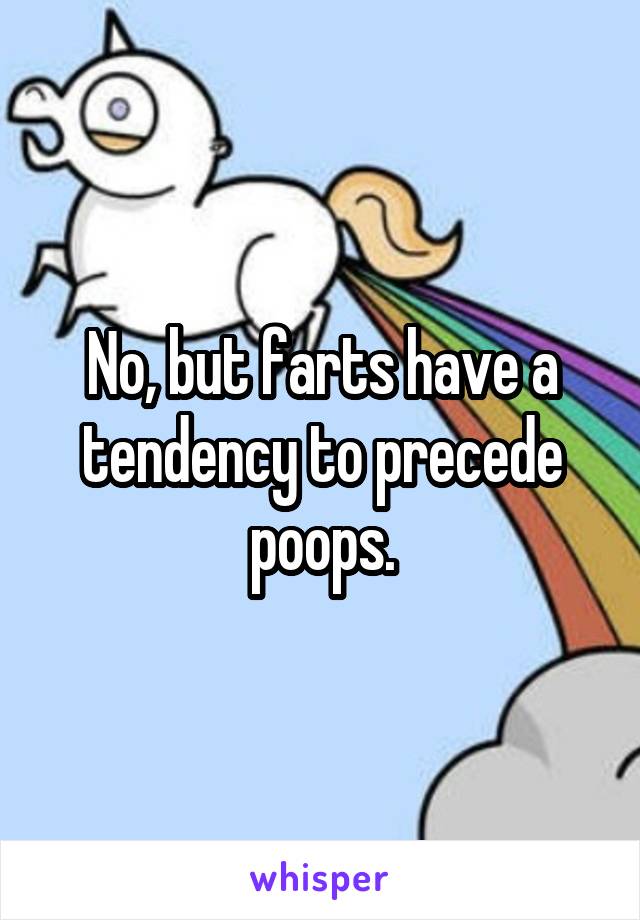 No, but farts have a tendency to precede poops.